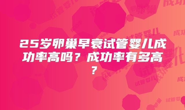 25岁卵巢早衰试管婴儿成功率高吗？成功率有多高？