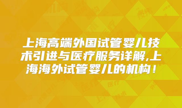 上海高端外国试管婴儿技术引进与医疗服务详解,上海海外试管婴儿的机构！