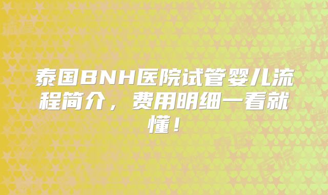 泰国BNH医院试管婴儿流程简介,费用明细一看就懂!