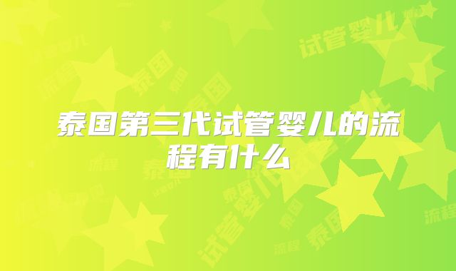 泰国第三代试管婴儿的流程有什么