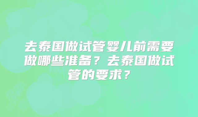 去泰国做试管婴儿前需要做哪些准备？去泰国做试管的要求？