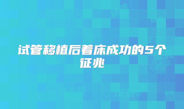 试管移植后着床成功的5个征兆