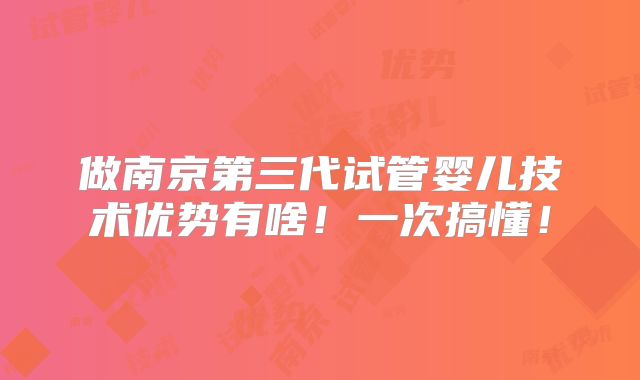 做南京第三代试管婴儿技术优势有啥！一次搞懂！