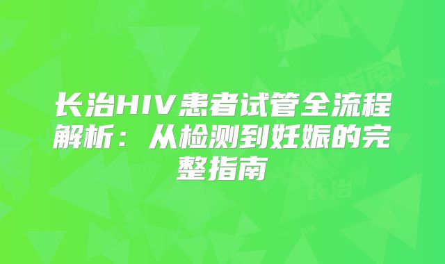 长治HIV患者试管全流程解析:从检测到妊娠的完整指南