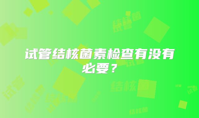 试管结核菌素检查有没有必要?