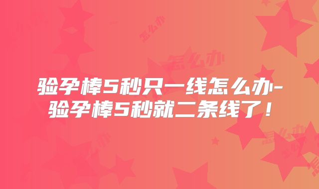 验孕棒5秒只一线怎么办-验孕棒5秒就二条线了！