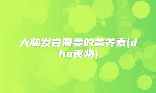 大脑发育需要的营养素(dha食物)