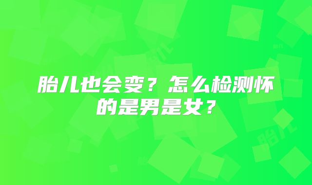 胎儿也会变？怎么检测怀的是男是女？
