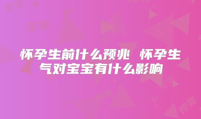怀孕生前什么预兆 怀孕生气对宝宝有什么影响