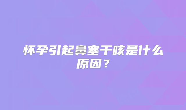 怀孕引起鼻塞干咳是什么原因?