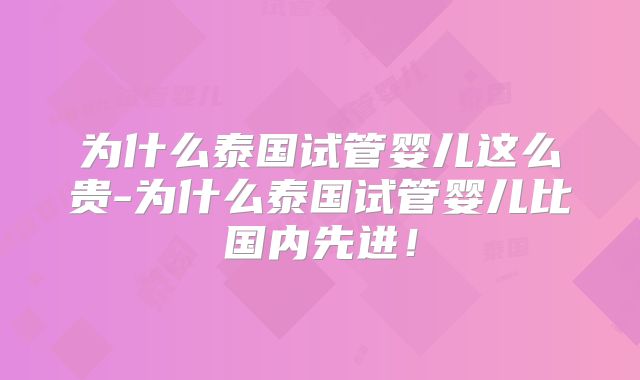 为什么泰国试管婴儿这么贵-为什么泰国试管婴儿比国内先进!
