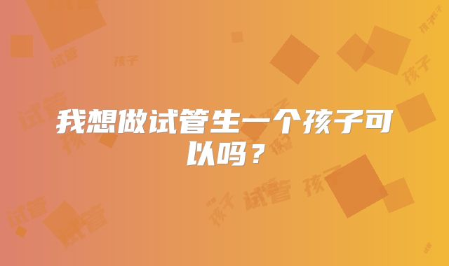 我想做试管生一个孩子可以吗？