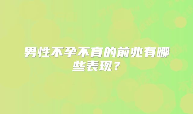 男性不孕不育的前兆有哪些表现？