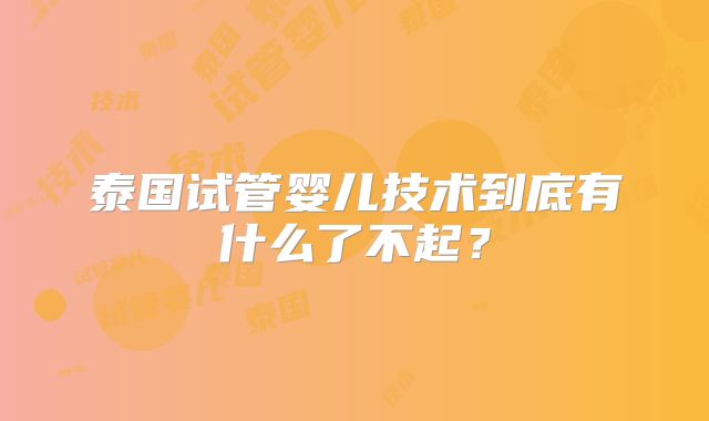 泰国试管婴儿技术到底有什么了不起？