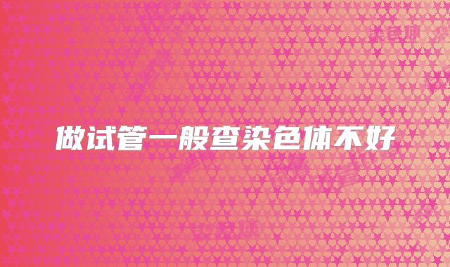 做试管一般查染色体不好