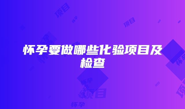 怀孕要做哪些化验项目及检查