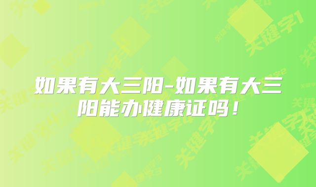 如果有大三阳-如果有大三阳能办健康证吗！