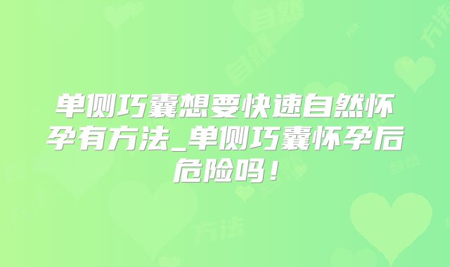 单侧巧囊想要快速自然怀孕有方法_单侧巧囊怀孕后危险吗！