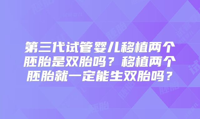 第三代试管婴儿移植两个胚胎是双胎吗？移植两个胚胎就一定能生双胎吗？