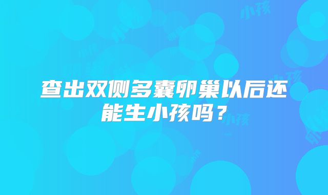 查出双侧多囊卵巢以后还能生小孩吗?