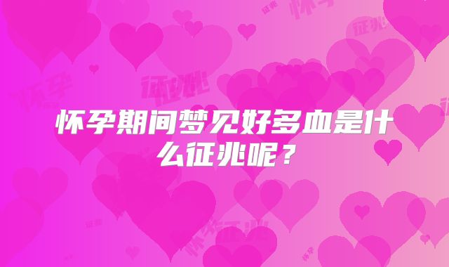 怀孕期间梦见好多血是什么征兆呢？