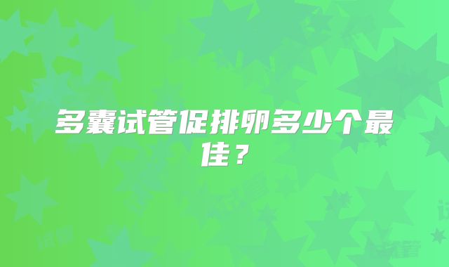 多囊试管促排卵多少个最佳？