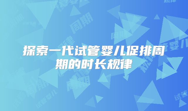 探索一代试管婴儿促排周期的时长规律
