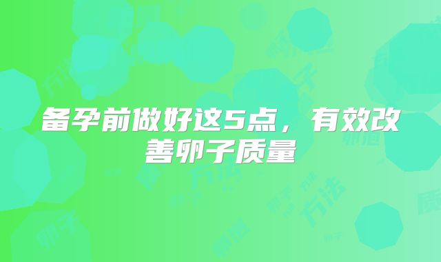 备孕前做好这5点，有效改善卵子质量