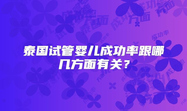 泰国试管婴儿成功率跟哪几方面有关？