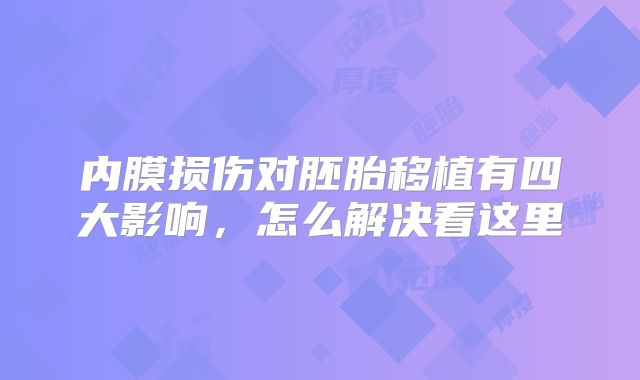 内膜损伤对胚胎移植有四大影响，怎么解决看这里