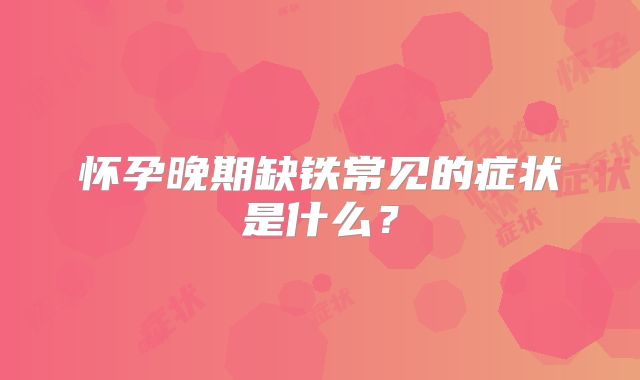 怀孕晚期缺铁常见的症状是什么？