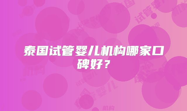泰国试管婴儿机构哪家口碑好？