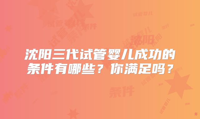 沈阳三代试管婴儿成功的条件有哪些？你满足吗？