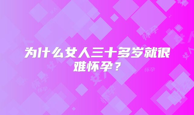 为什么女人三十多岁就很难怀孕？