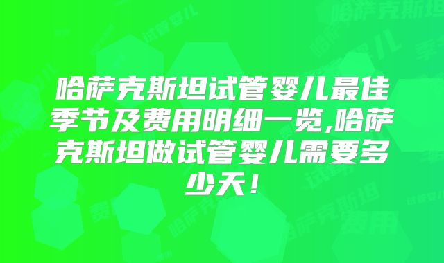 哈萨克斯坦试管婴儿最佳季节及费用明细一览,哈萨克斯坦做试管婴儿需要多少天！
