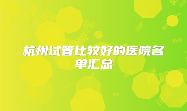 杭州试管比较好的医院名单汇总