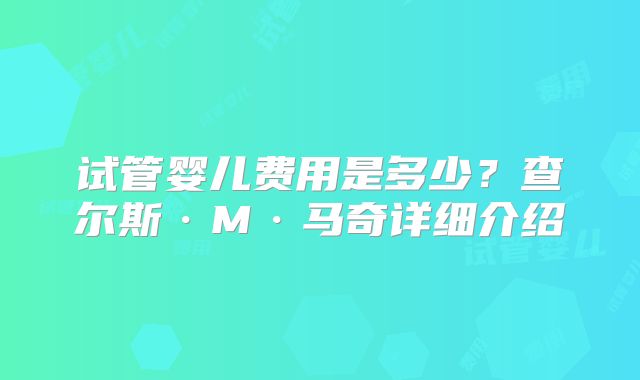 试管婴儿费用是多少?查尔斯·M·马奇详细介绍