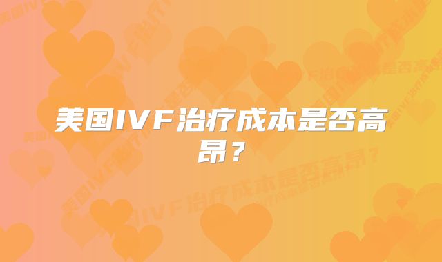 美国IVF治疗成本是否高昂?