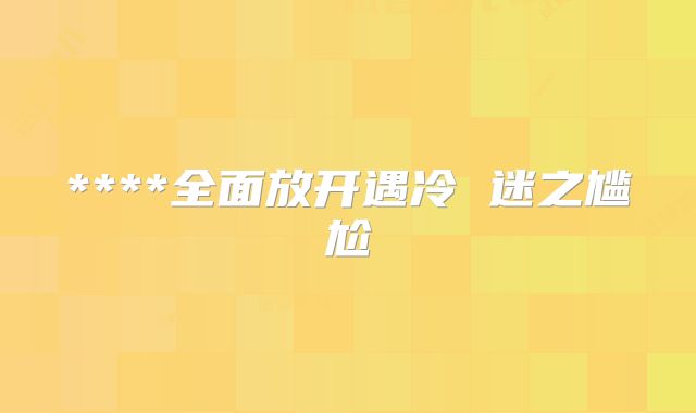****全面放开遇冷 迷之尴尬