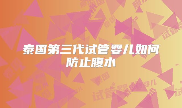 泰国第三代试管婴儿如何防止腹水