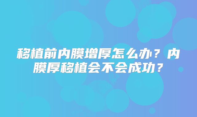 移植前内膜增厚怎么办？内膜厚移植会不会成功？