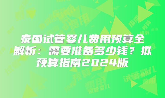 泰国试管婴儿费用预算全解析：需要准备多少钱？拟预算指南2024版