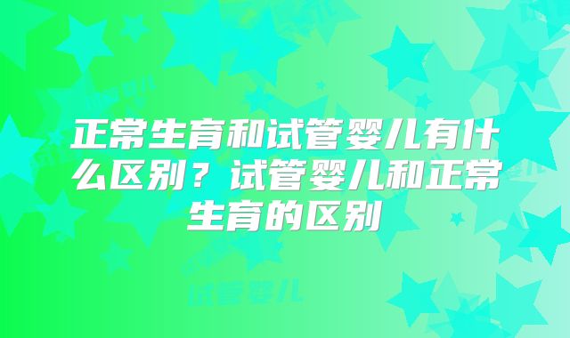 正常生育和试管婴儿有什么区别？试管婴儿和正常生育的区别
