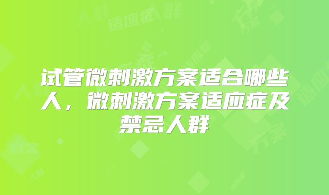 试管微刺激方案适合哪些人,微刺激方案适应症及禁忌人群