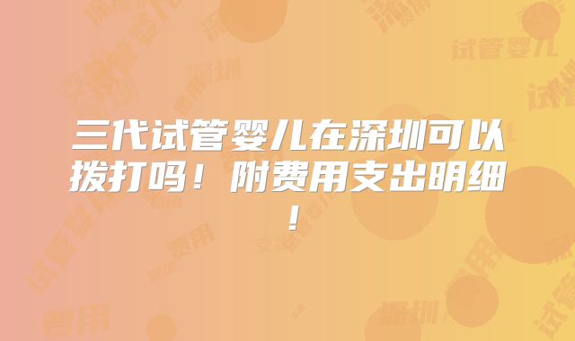 三代试管婴儿在深圳可以拨打吗!附费用支出明细!