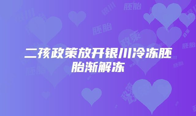 二孩政策放开银川冷冻胚胎渐解冻