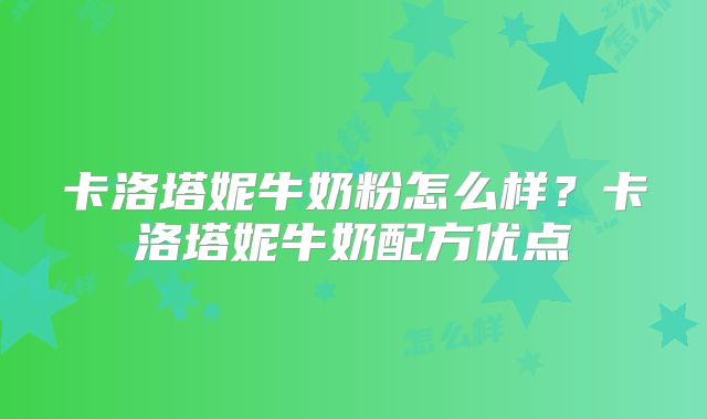 卡洛塔妮牛奶粉怎么样？卡洛塔妮牛奶配方优点