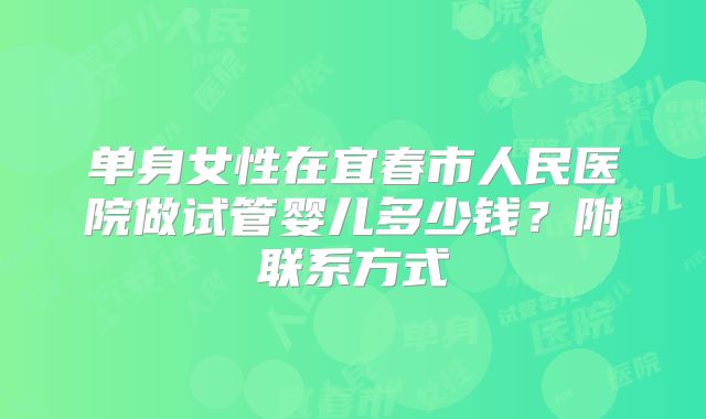 单身女性在宜春市人民医院做试管婴儿多少钱？附联系方式