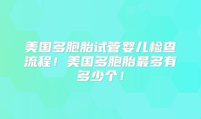 美国多胞胎试管婴儿检查流程！美国多胞胎最多有多少个！