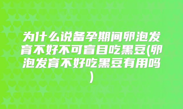 为什么说备孕期间卵泡发育不好不可盲目吃黑豆(卵泡发育不好吃黑豆有用吗)